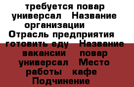 требуется повар универсал › Название организации ­   › Отрасль предприятия ­ готовить еду › Название вакансии ­  повар универсал › Место работы ­ кафе › Подчинение ­ директору › Минимальный оклад ­ 1 500 › Максимальный оклад ­ 3 500 › Процент ­ 12 › База расчета процента ­ от 15000 тысяч › Возраст от ­ 25 › Возраст до ­ 40 - Краснодарский край, Сочи г. Работа » Вакансии   . Краснодарский край,Сочи г.